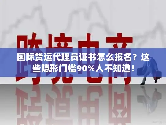 国际货运代理员证书怎么报名？这些隐形门槛90%人不知道！