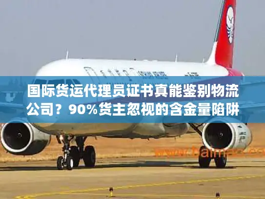 国际货运代理员证书真能鉴别物流公司？90%货主忽视的含金量陷阱