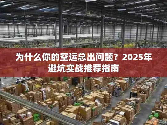 为什么你的空运总出问题？2025年避坑实战推荐指南