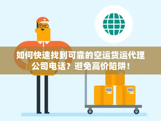 如何快速找到可靠的空运货运代理公司电话？避免高价陷阱！