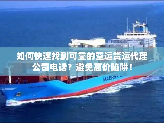 如何快速找到可靠的空运货运代理公司电话？避免高价陷阱！