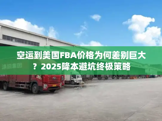 空运到美国FBA价格为何差别巨大？2025降本避坑终极策略