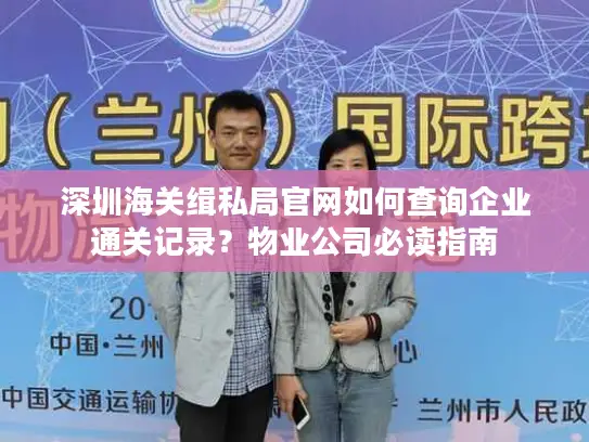 深圳海关缉私局官网如何查询企业通关记录？物业公司必读指南