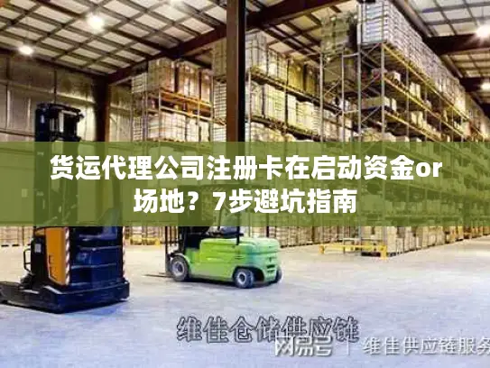 货运代理公司注册卡在启动资金or场地？7步避坑指南