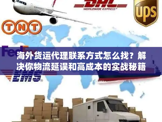 海外货运代理联系方式怎么找？解决你物流延误和高成本的实战秘籍！