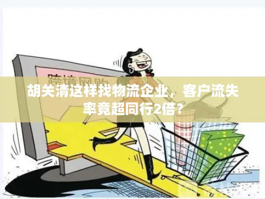 胡关清这样找物流企业，客户流失率竟超同行2倍？