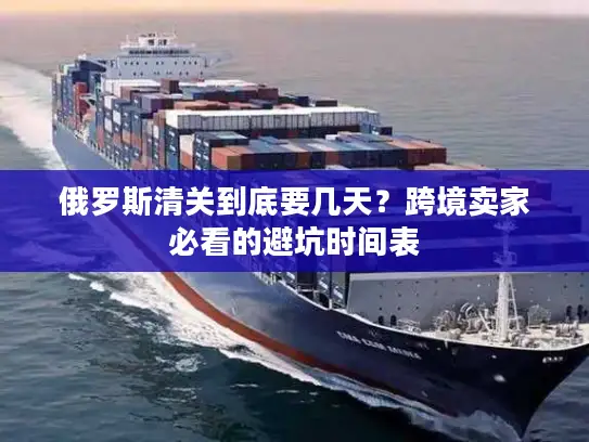 俄罗斯清关到底要几天？跨境卖家必看的避坑时间表