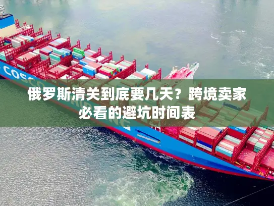 俄罗斯清关到底要几天？跨境卖家必看的避坑时间表