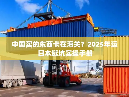 中国买的东西卡在海关？2025年运日本避坑实操手册