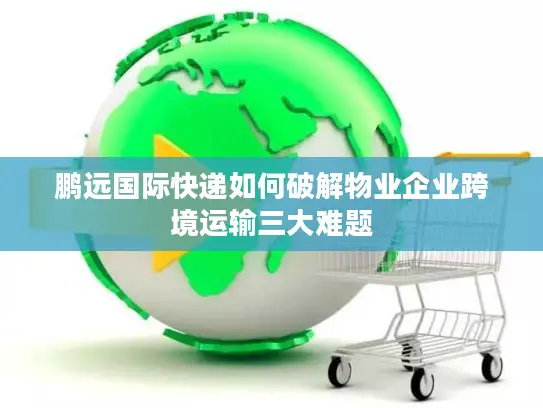 鹏远国际快递如何破解物业企业跨境运输三大难题