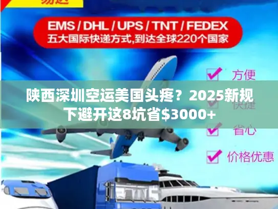 陕西深圳空运美国头疼？2025新规下避开这8坑省$3000+