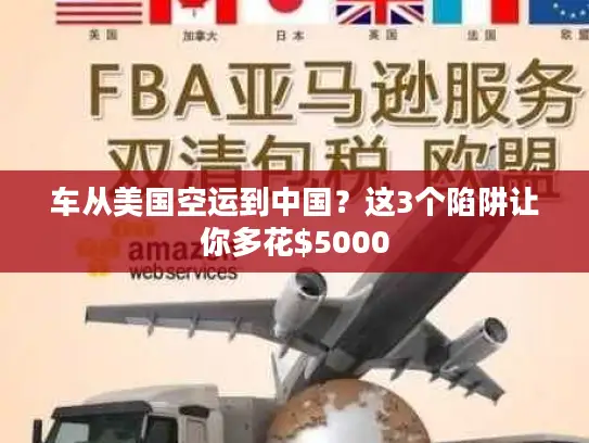 车从美国空运到中国？这3个陷阱让你多花$5000
