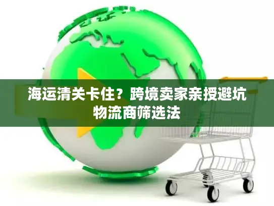 海运清关卡住？跨境卖家亲授避坑物流商筛选法