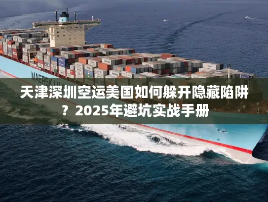 天津深圳空运美国如何躲开隐藏陷阱？2025年避坑实战手册