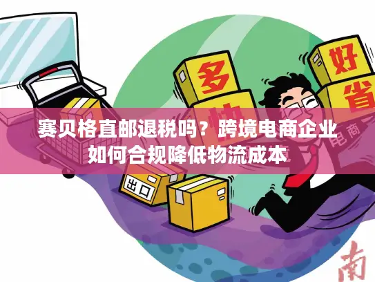 赛贝格直邮退税吗？跨境电商企业如何合规降低物流成本