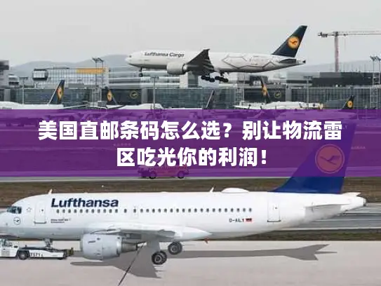 美国直邮条码怎么选？别让物流雷区吃光你的利润！