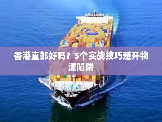 香港直邮好吗？5个实战技巧避开物流陷阱