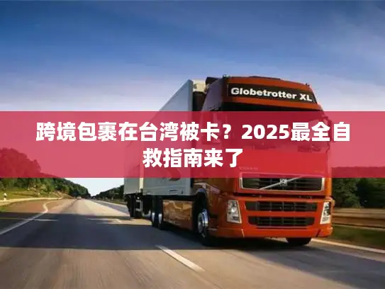 跨境包裹在台湾被卡？2025最全自救指南来了