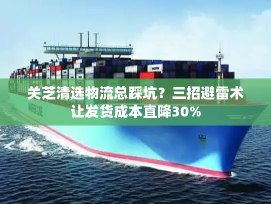 关芝清选物流总踩坑？三招避雷术让发货成本直降30%