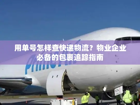 用单号怎样查快递物流？物业企业必备的包裹追踪指南