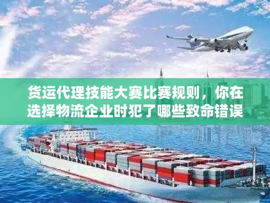 货运代理技能大赛比赛规则，你在选择物流企业时犯了哪些致命错误？