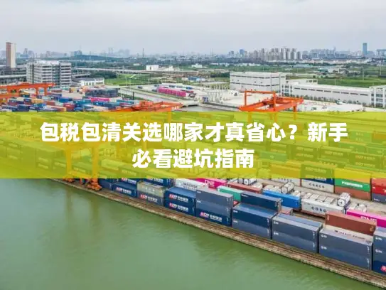 包税包清关选哪家才真省心？新手必看避坑指南