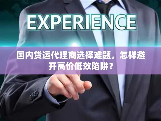 国内货运代理商选择难题，怎样避开高价低效陷阱？
