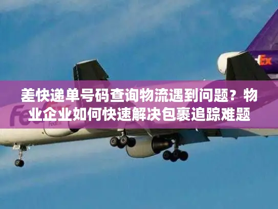 差快递单号码查询物流遇到问题？物业企业如何快速解决包裹追踪难题