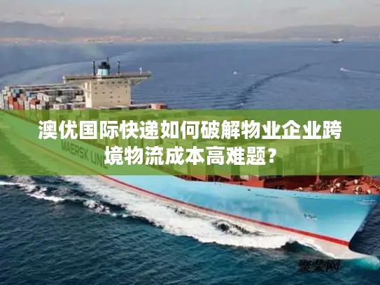 澳优国际快递如何破解物业企业跨境物流成本高难题？