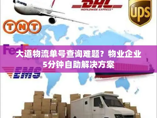 大道物流单号查询难题？物业企业5分钟自助解决方案