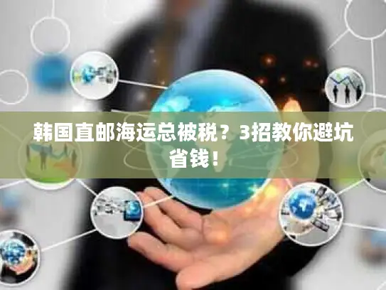 韩国直邮海运总被税？3招教你避坑省钱！