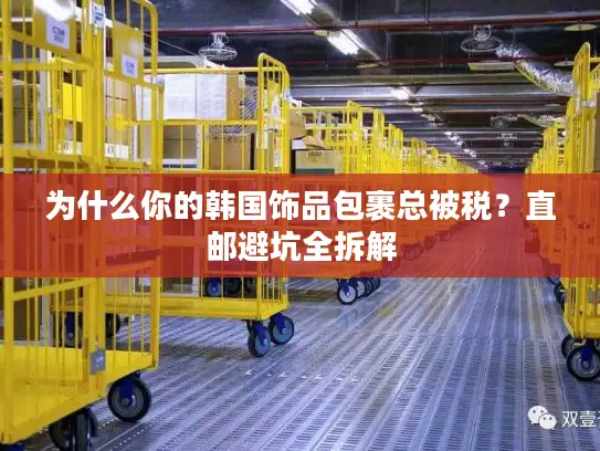 为什么你的韩国饰品包裹总被税？直邮避坑全拆解