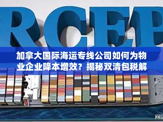加拿大国际海运专线公司如何为物业企业降本增效？揭秘双清包税解决方案