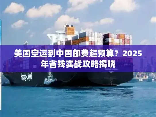 美国空运到中国邮费超预算？2025年省钱实战攻略揭晓