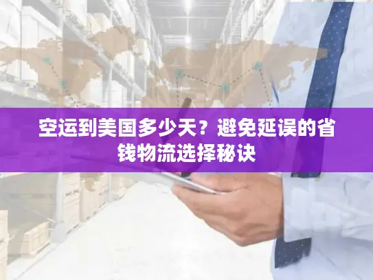 空运到美国多少天？避免延误的省钱物流选择秘诀