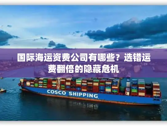 国际海运资费公司有哪些？选错运费翻倍的隐藏危机