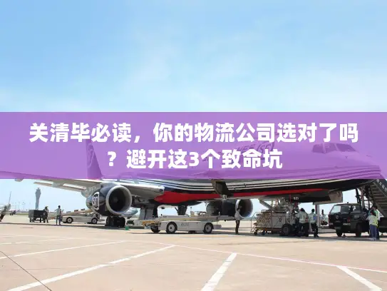 关清毕必读，你的物流公司选对了吗？避开这3个致命坑
