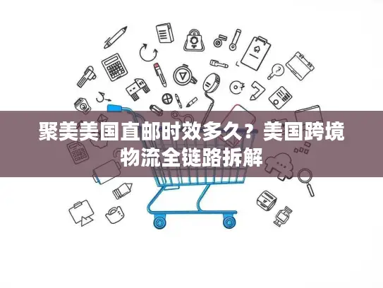 聚美美国直邮时效多久？美国跨境物流全链路拆解