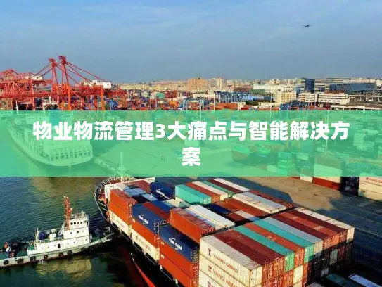 物业物流管理3大痛点与智能解决方案