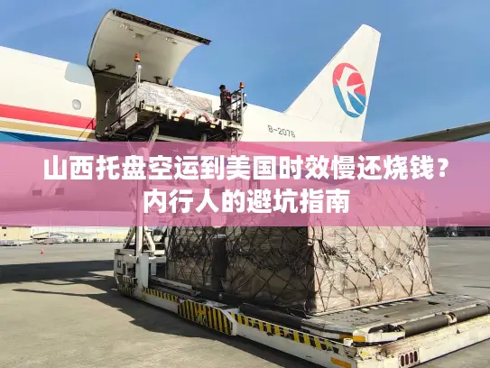 山西托盘空运到美国时效慢还烧钱？内行人的避坑指南