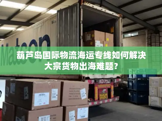 葫芦岛国际物流海运专线如何解决大宗货物出海难题？