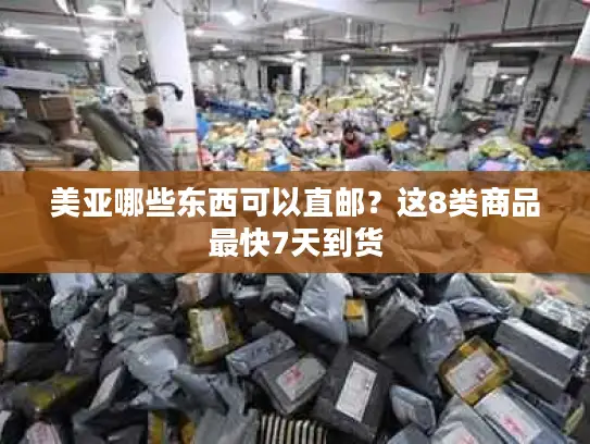 美亚哪些东西可以直邮？这8类商品最快7天到货