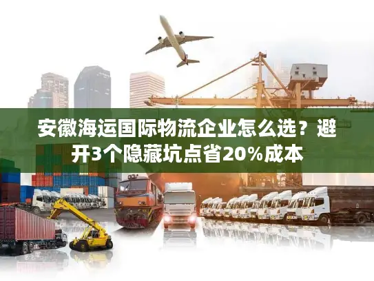 安徽海运国际物流企业怎么选？避开3个隐藏坑点省20%成本