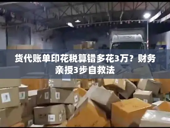 货代账单印花税算错多花3万？财务亲授3步自救法