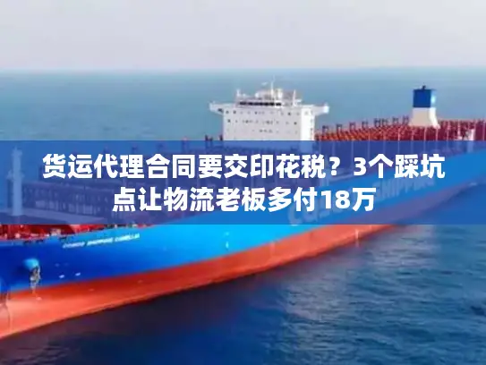 货运代理合同要交印花税？3个踩坑点让物流老板多付18万