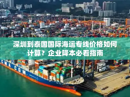 深圳到泰国国际海运专线价格如何计算？企业降本必看指南