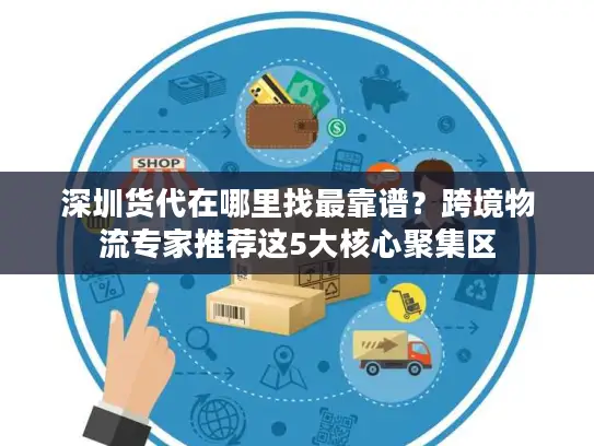 深圳货代在哪里找最靠谱？跨境物流专家推荐这5大核心聚集区