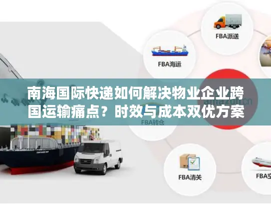 南海国际快递如何解决物业企业跨国运输痛点？时效与成本双优方案解析