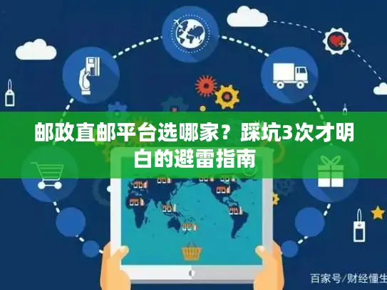 邮政直邮平台选哪家？踩坑3次才明白的避雷指南