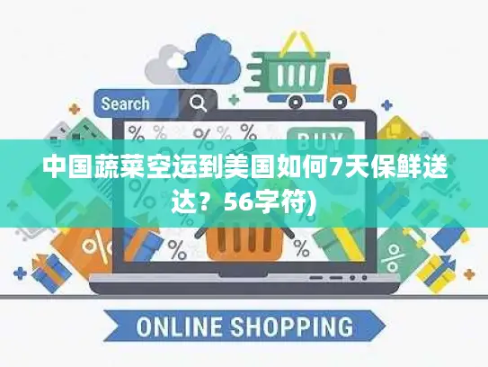 中国蔬菜空运到美国如何7天保鲜送达？56字符)